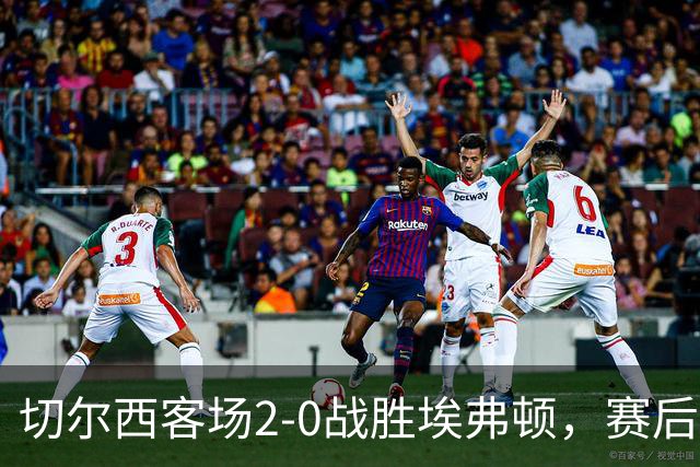 切尔西客场2-0战胜埃弗顿，赛后评分与英超最新积分揭晓