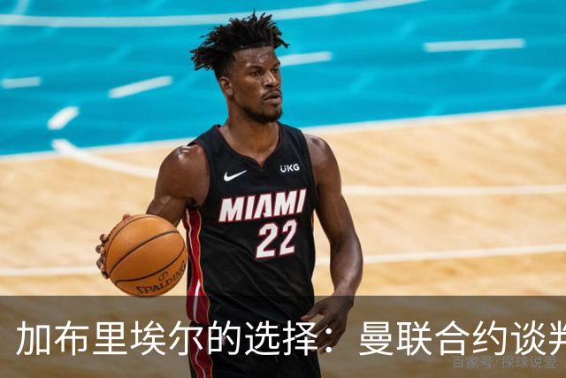 加布里埃尔的选择：曼联合约谈判中的几重障碍