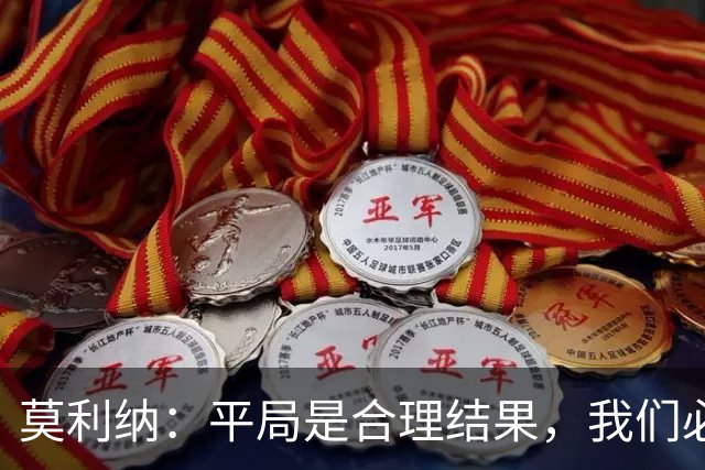 莫利纳：平局是合理结果，我们必须追求更高目标