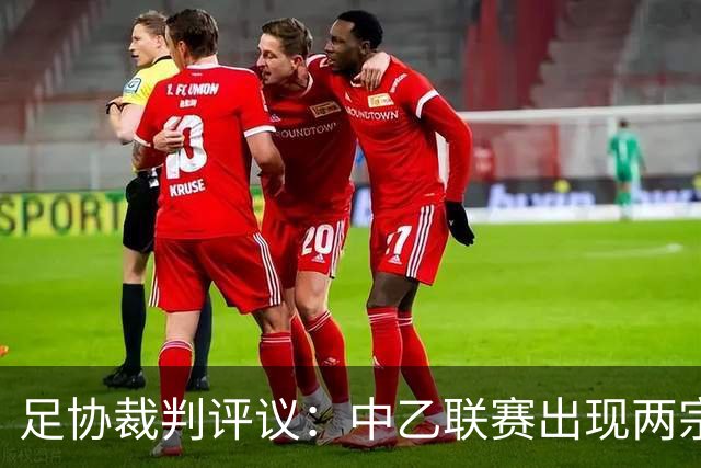 足协裁判评议：中乙联赛出现两宗判罚错误