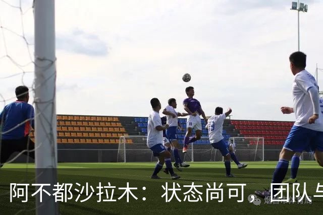 阿不都沙拉木：状态尚可，团队与个人仍需提升