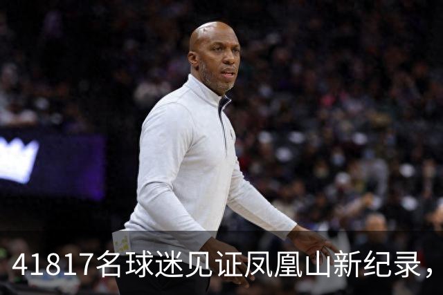 41817名球迷见证凤凰山新纪录，蓉城错失主场夺冠良机